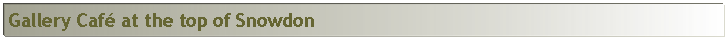 Text Box: Gallery Caf at the top of Snowdon