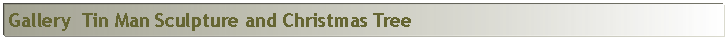 Text Box: Gallery  Tin Man Sculpture and Christmas Tree